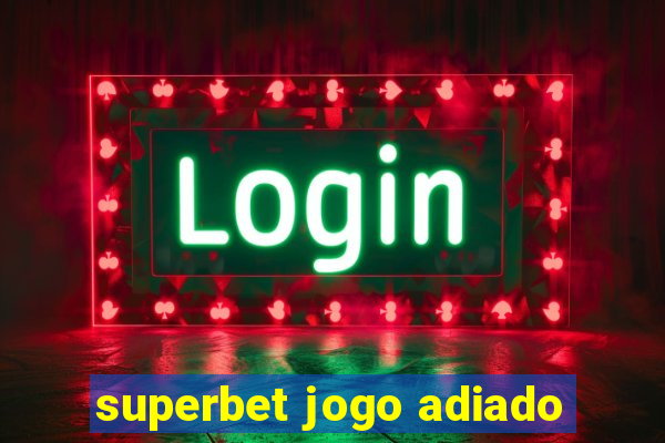 superbet jogo adiado